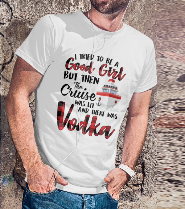 I Tried To Be A Good Girl But Then The Cruise Was Lit Anchor And There Was Vodka T-Shirt