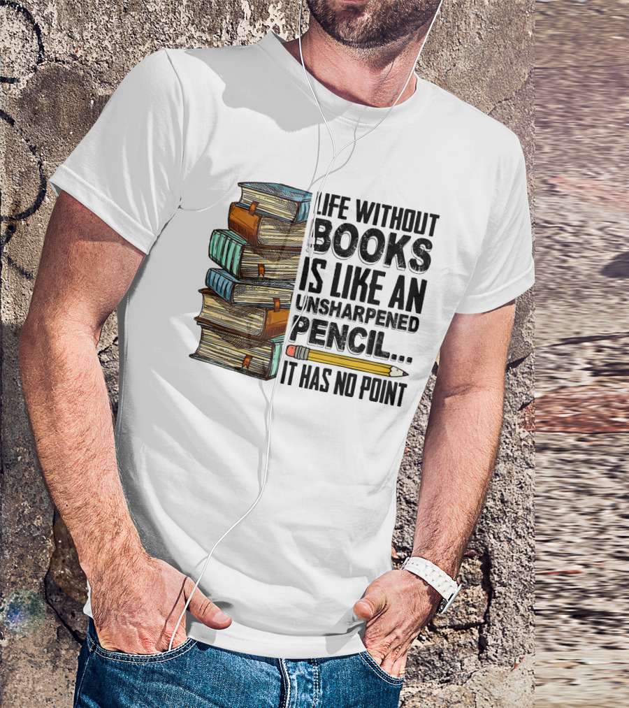 Life Without Books Is Like An Unsharpened Pencil It Has No Point Stack Of Books And Pencil T-Shirt