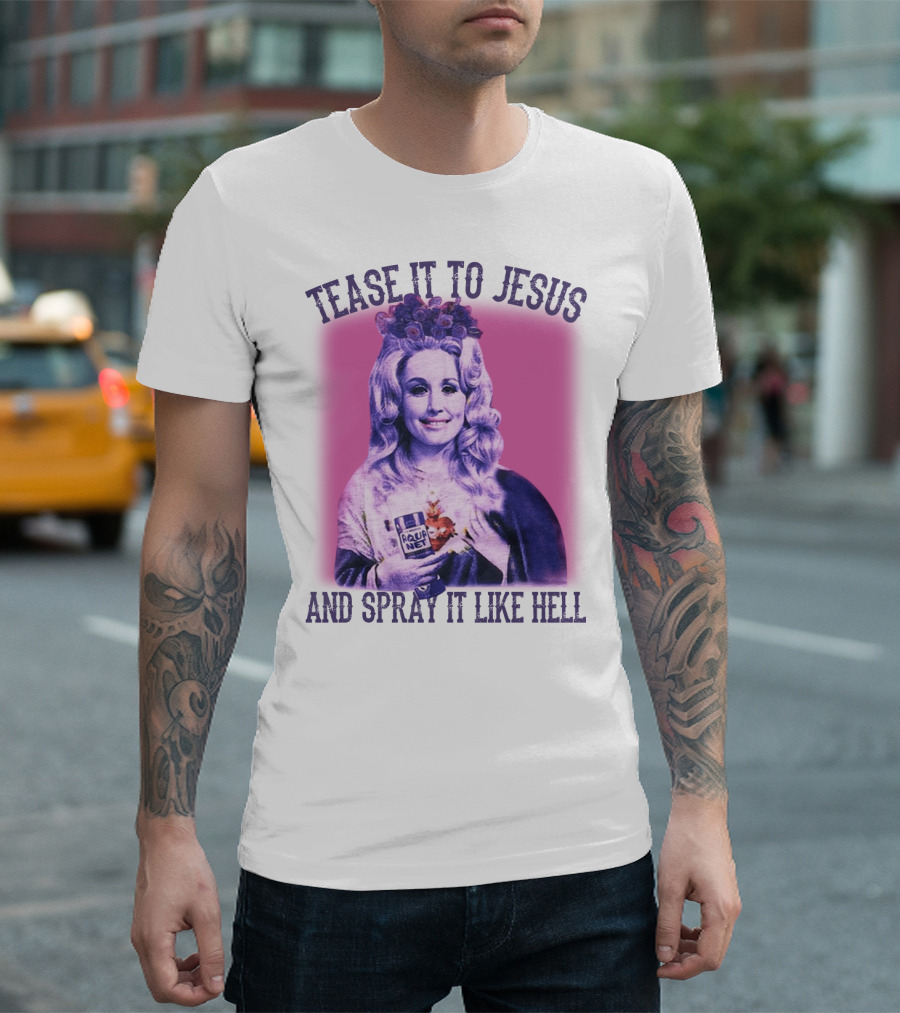 Tease It to Jesus and Spray It Like Hell Aqua Net in Hand Dolly Parton T-Shirt