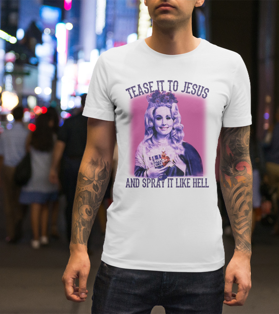 Tease It To Jesus And Spray It Like Hell Aqua Net In Hand Dolly Parton T-Shirt