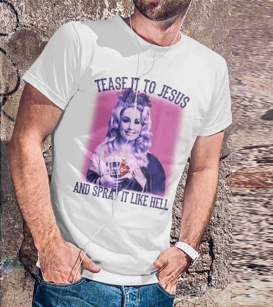 Tease It To Jesus And Spray It Like Hell Aqua Net In Hand Dolly Parton T-Shirt