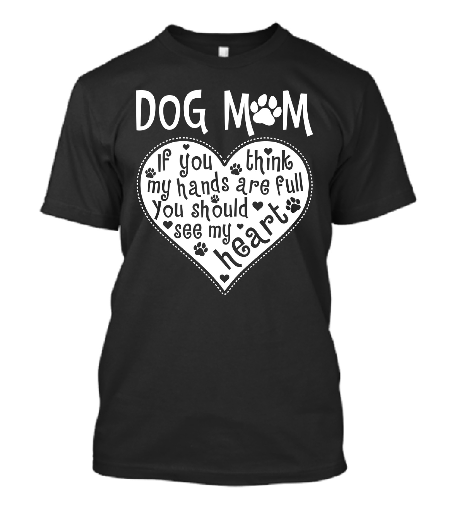 Dog Mom Heart Design If You Think My Hands Are Full You Should See My Heart With Paw Prints T-Shirt