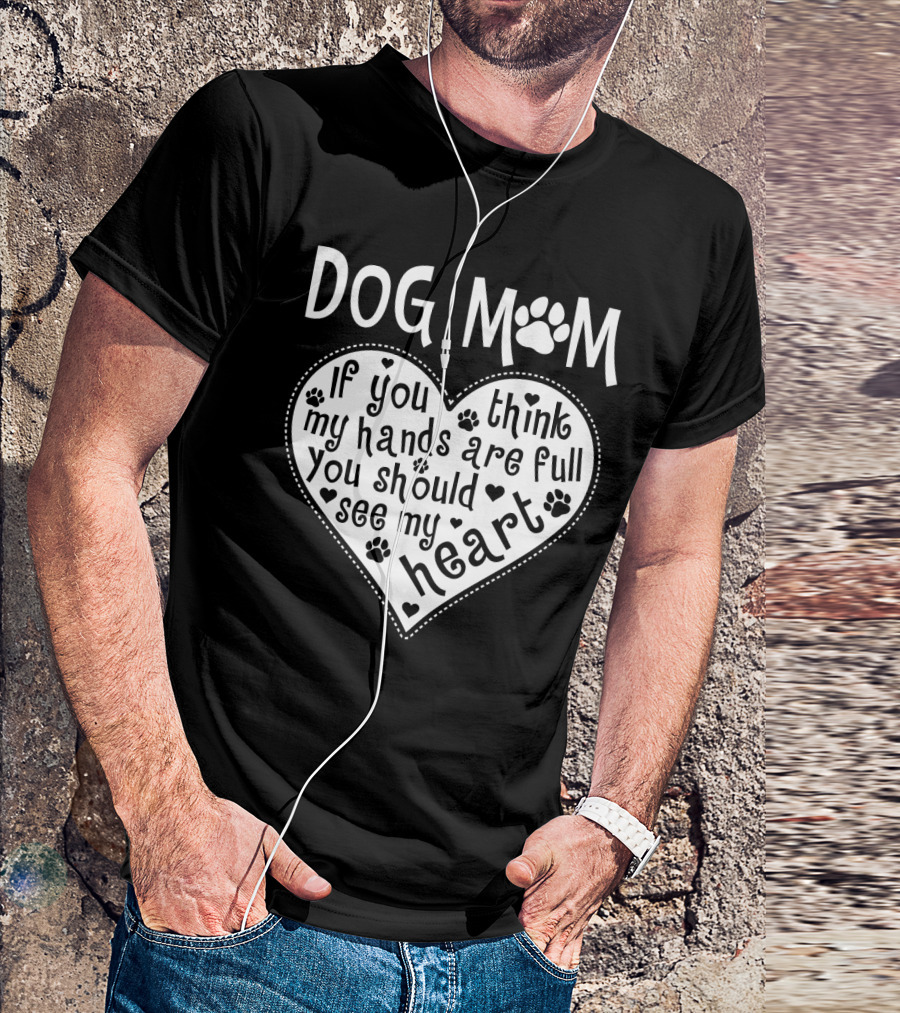 Dog Mom Heart Design If You Think My Hands Are Full You Should See My Heart With Paw Prints T-Shirt