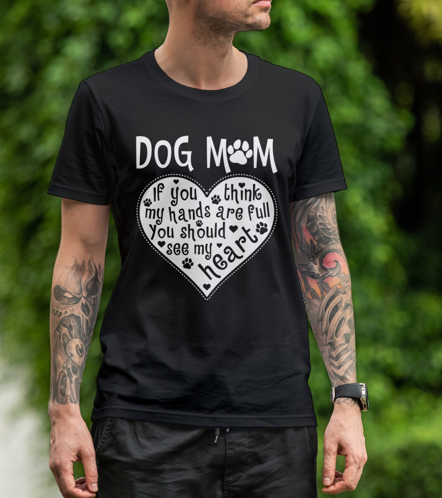 Dog Mom Heart Design If You Think My Hands Are Full You Should See My Heart With Paw Prints T-Shirt