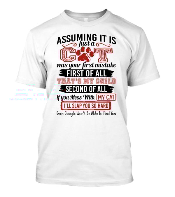 Assuming It Is Just A Cat Was Your First Mistake My Child Mess With My Cat I'll Slap You So Hard Even Google Can't Find You T-Shirt