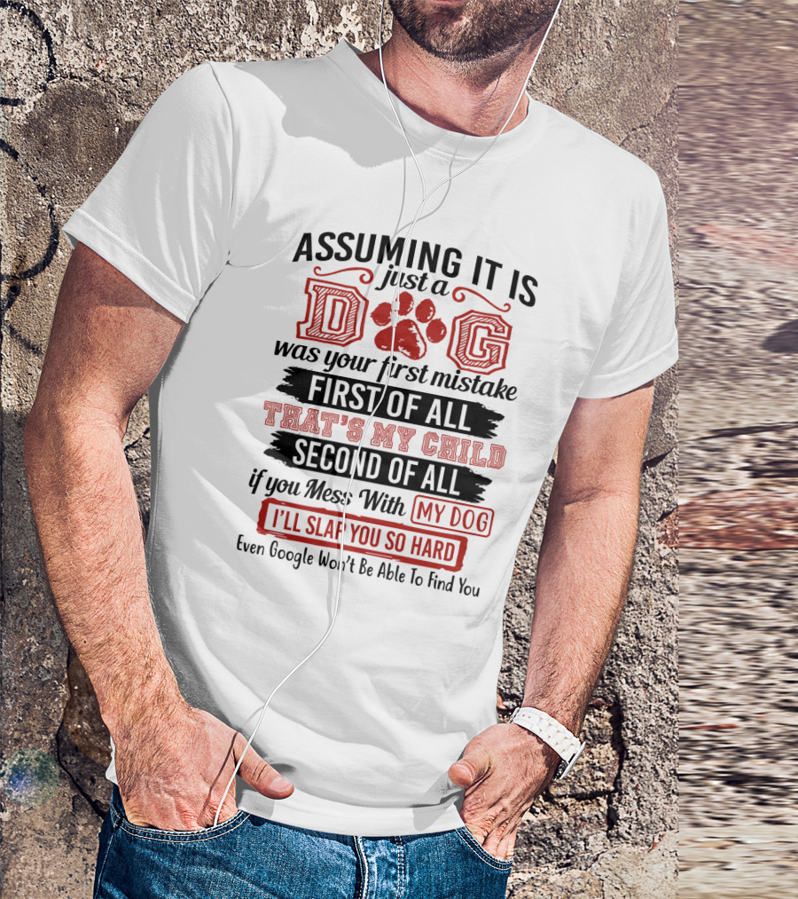 Assuming It Is Just A Dog Was Your First Mistake First Of All That's My Child Second Of All Mess With My Dog I'll Slap You So Hard Even Google Won't Be Able To Find You T-Shirt