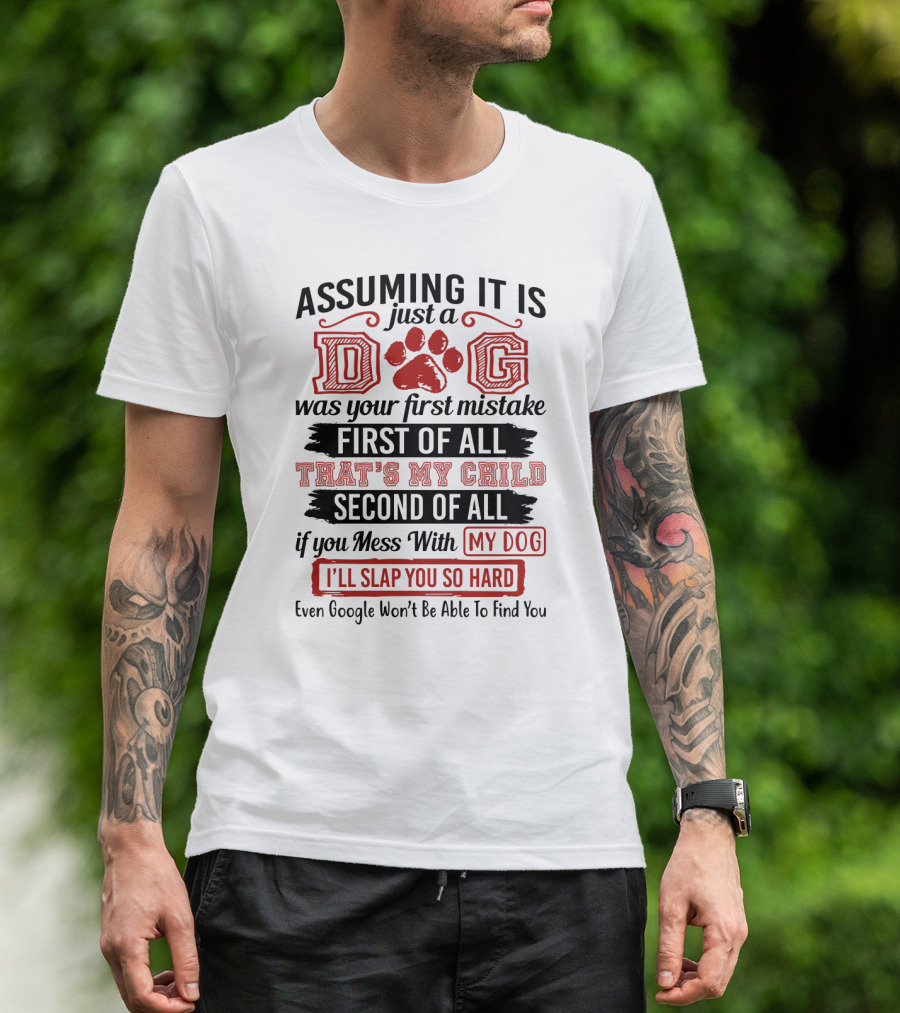 Assuming It Is Just A Dog Was Your First Mistake First Of All That's My Child Second Of All Mess With My Dog I'll Slap You So Hard Even Google Won't Be Able To Find You T-Shirt