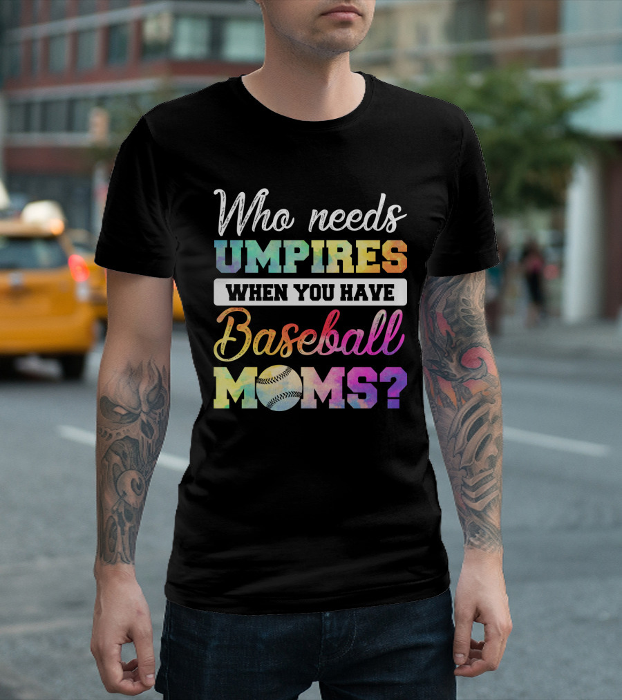 Who Needs Umpires When You Have Baseball Moms Colorful Text With Baseball T-Shirt