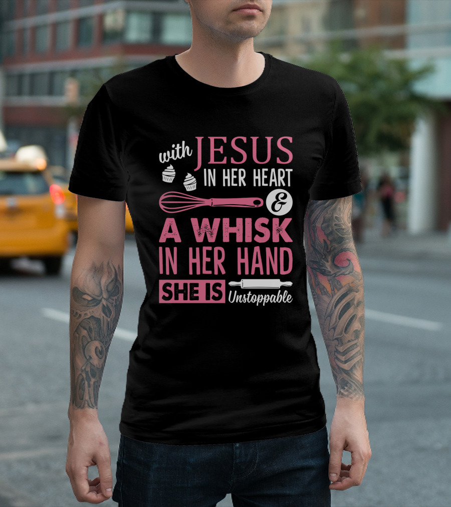 With Jesus In Her Heart A Whisk In Hand She Is Unstoppable Baking Humor T-Shirt