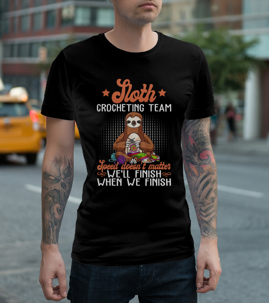 Sloth Crocheting Team Speed Doesn't Matter We'll Finish When We Finish T-Shirt