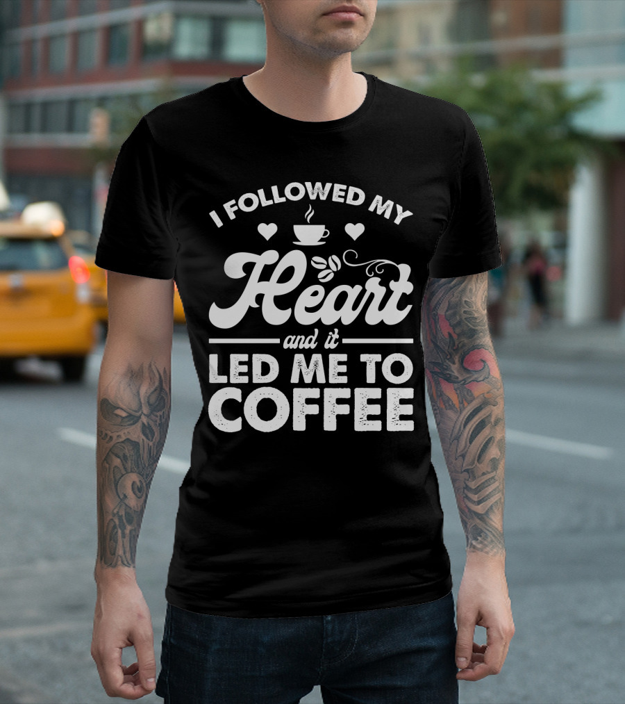 I Followed My Heart Coffee Lover's Quote with Hearts and Cup T-Shirt