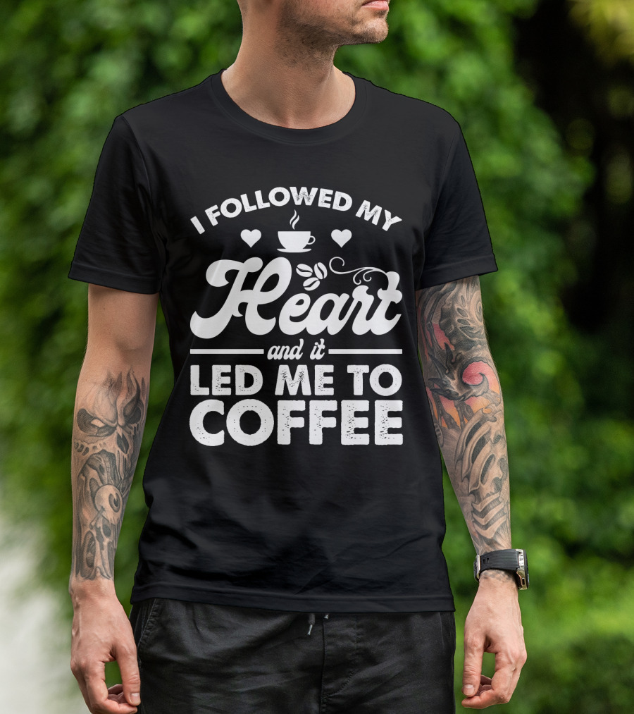 I Followed My Heart Coffee Lover's Quote With Hearts And Cup T-Shirt