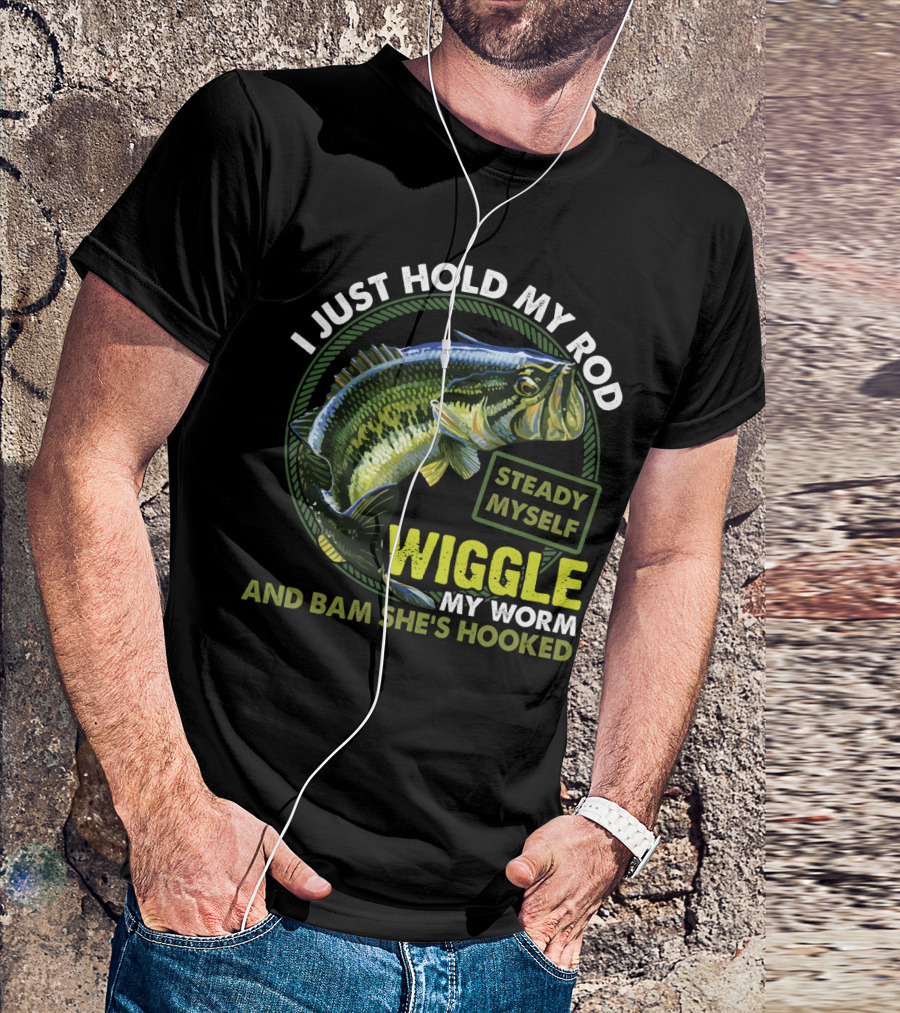 I Just Hold My Rod Steady Myself Wiggle My Worm And Bam She's Hooked Bass Fishing Humor T-Shirt
