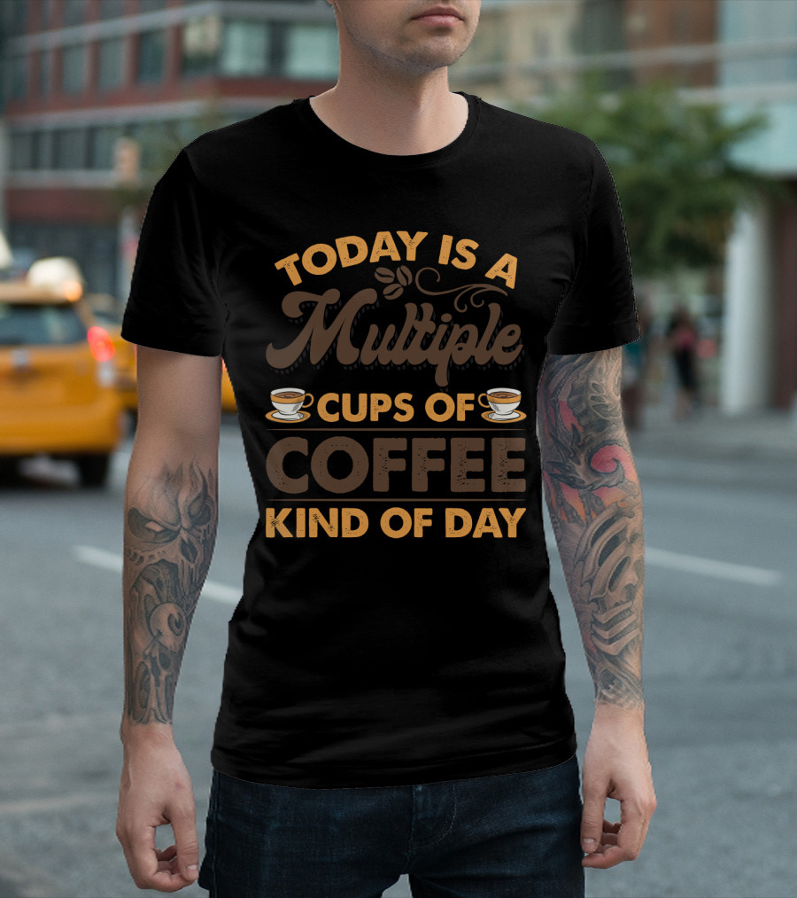 Multiple Cups of Coffee Theme for Today Is a Kind of Day with Coffee Cup Graphics T-Shirt