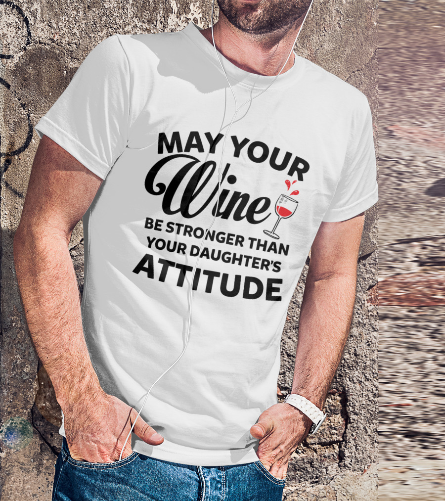 May Your Wine Be Stronger Than Your Daughter's Attitude With Wine Glass T-Shirt