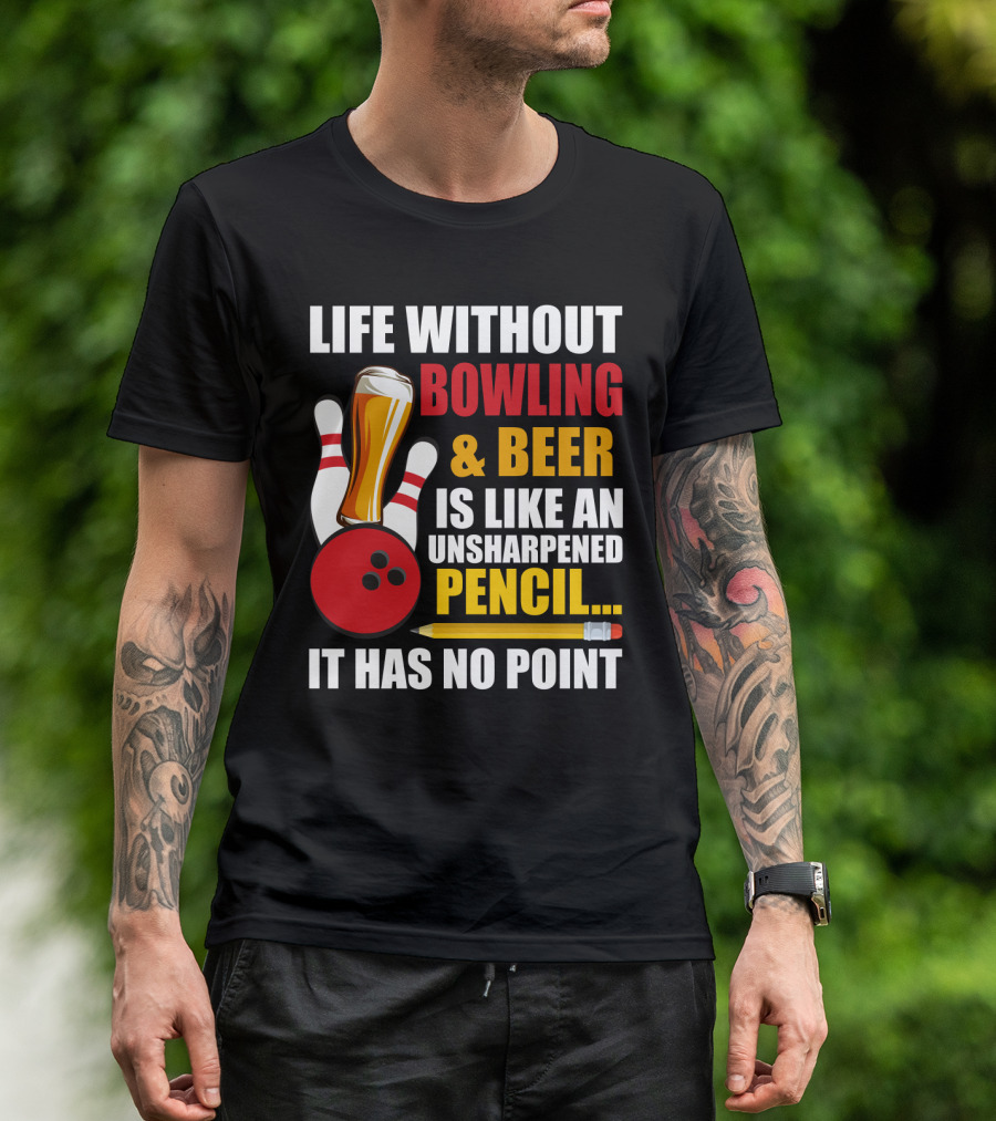 Life Without Bowling And Beer Is Like An Unsharpened Pencil It Has No Point Bowling Pin With Beer Glass And Pencil T-Shirt