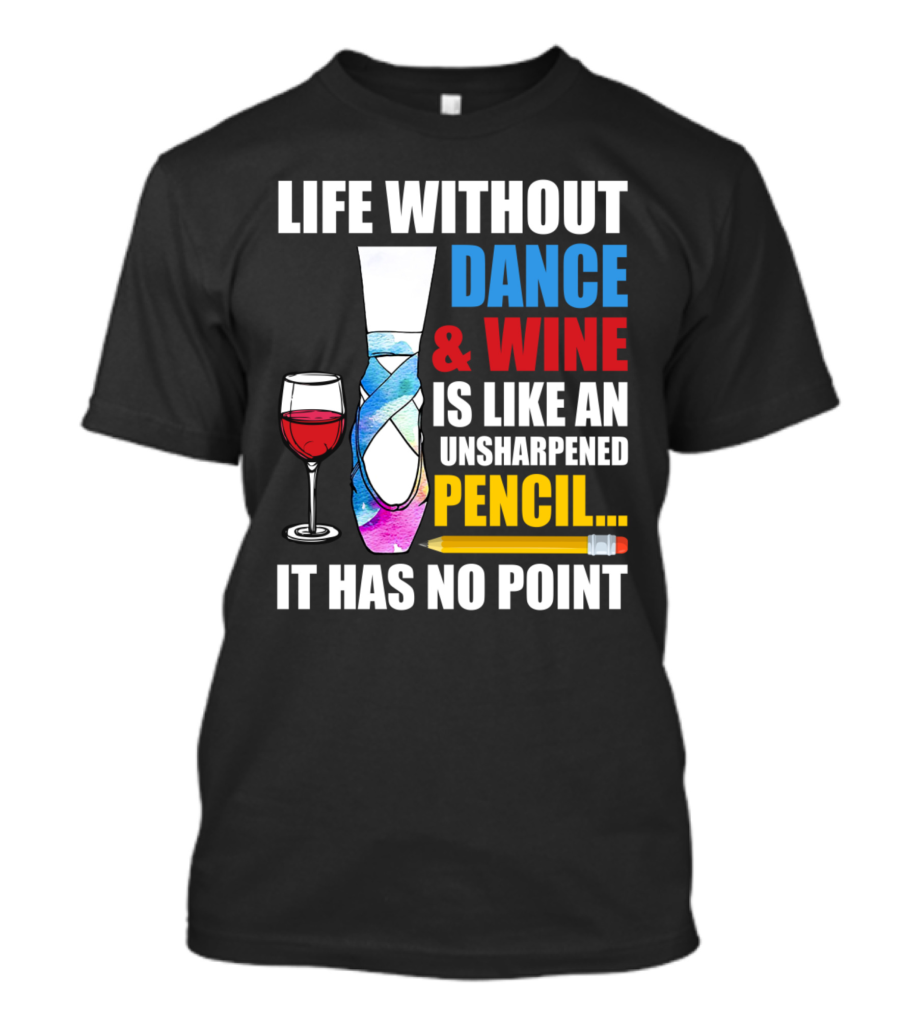 Life Without Dance And Wine Is Like An Unsharpened Pencil It Has No Point T-Shirt