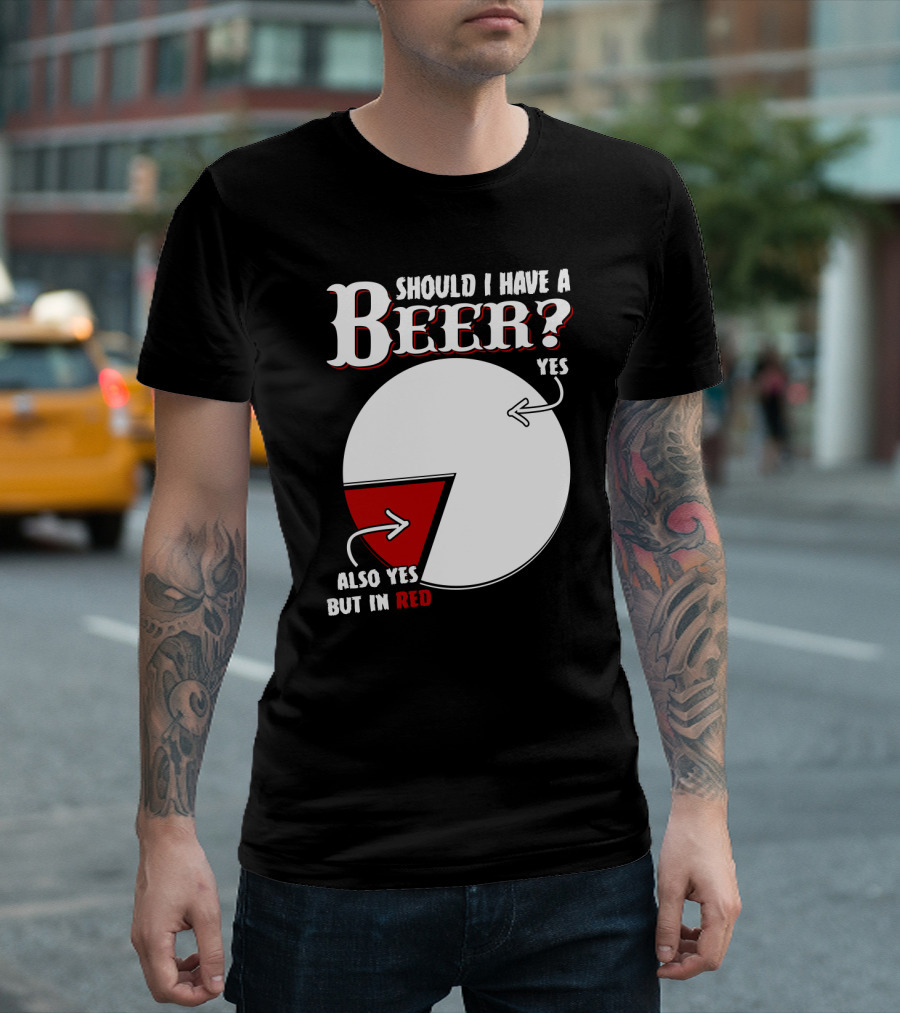 Should I Have A Beer Pie Chart Yes Also Yes But In Red T-Shirt