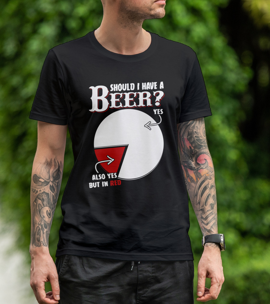 Should I Have A Beer Pie Chart Yes Also Yes But In Red T-Shirt