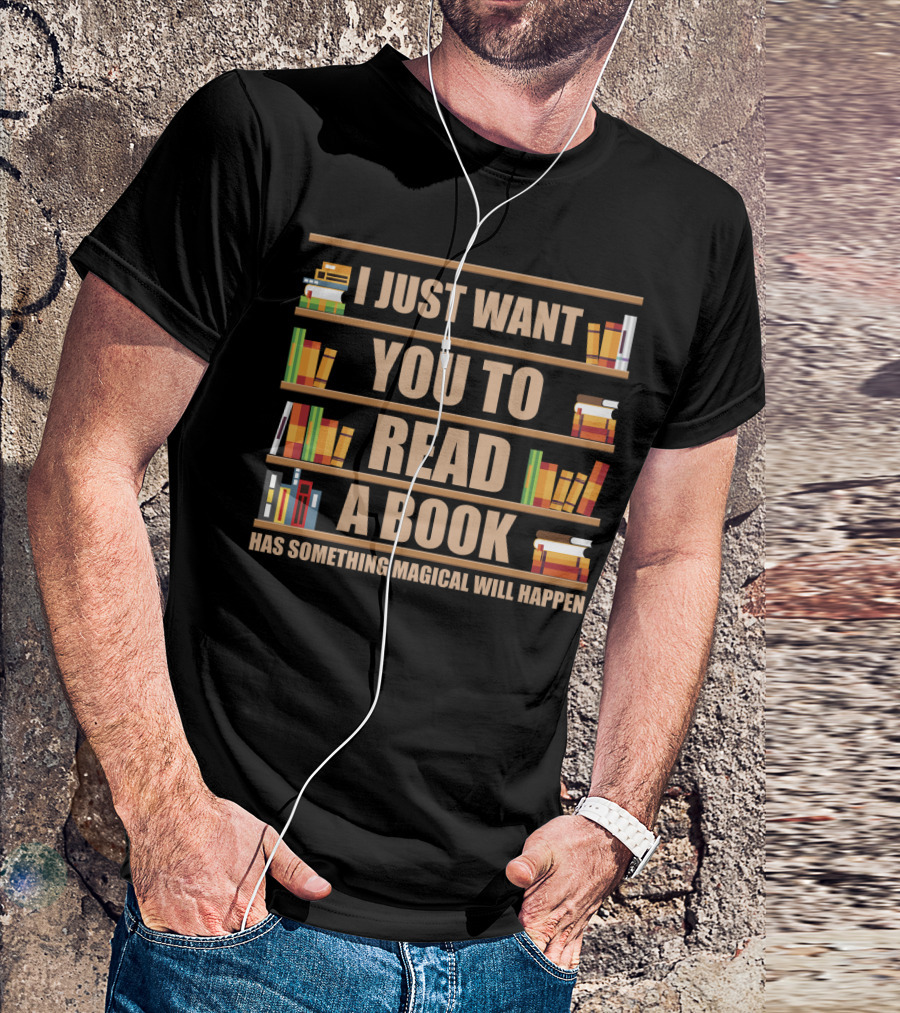 I Just Want You To Read A Book Has Something Magical Will Happen Bookshelves Text T-Shirt