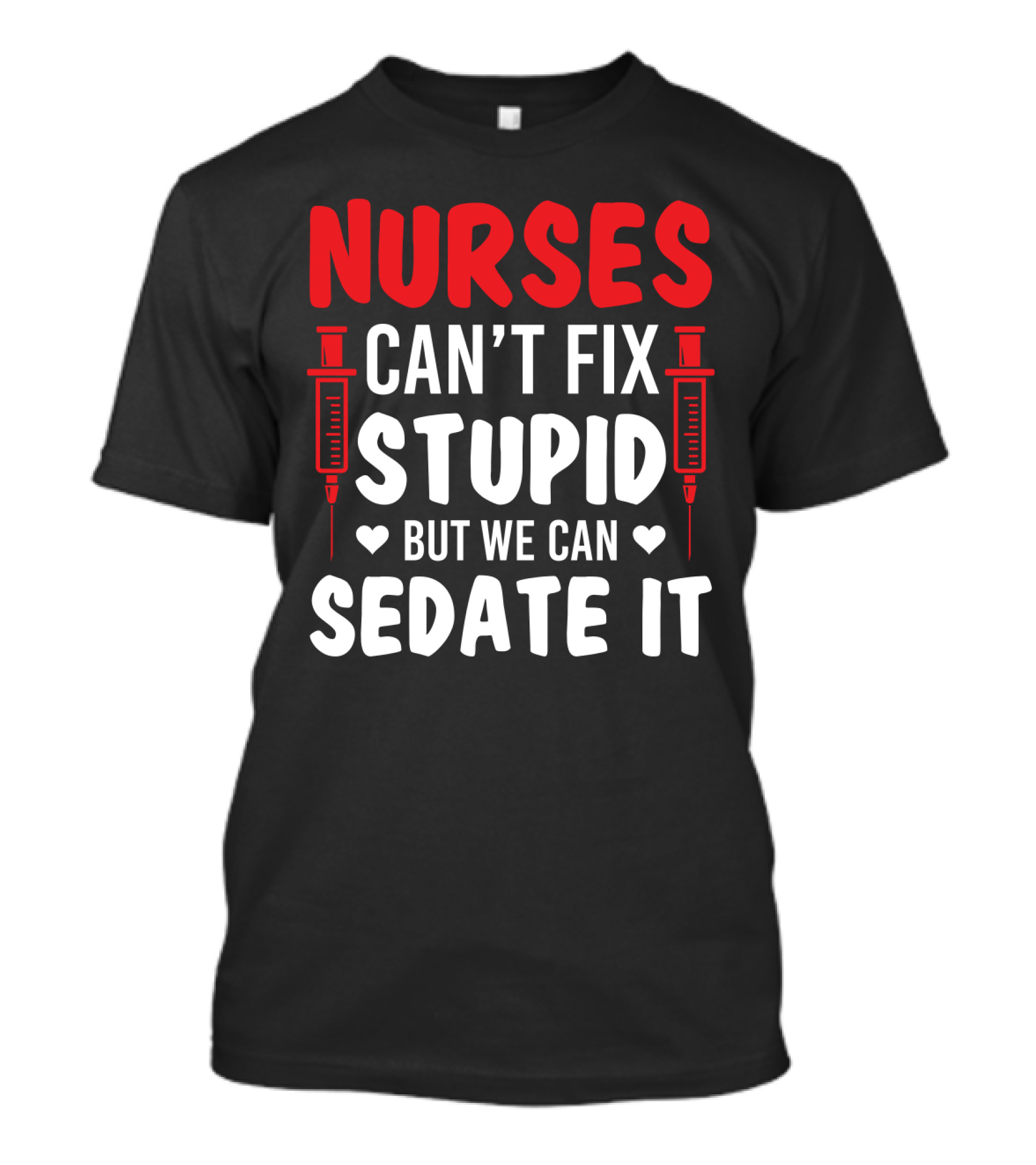 Nurses Can't Fix Stupid But We Can Sedate It Sarcasm Syringe Hearts T-Shirt