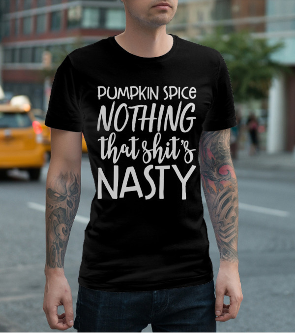 Pumpkin Spice Nothing That Shit's Nasty Funny Sassy Girls T-Shirt