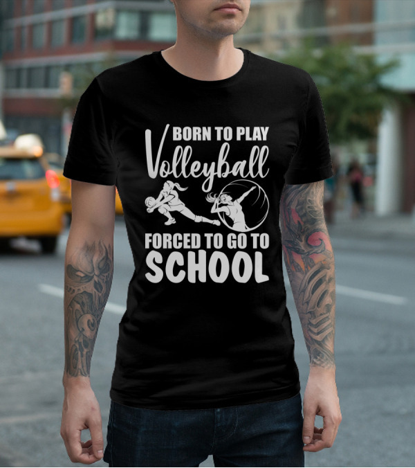 Born To Play Volleyball Forced To Go To School Volleyball Players Action T-Shirt