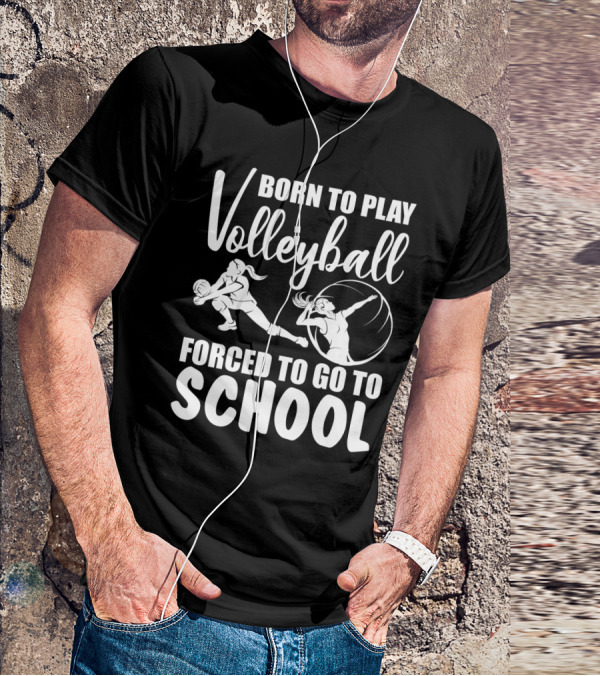Born To Play Volleyball Forced To Go To School Volleyball Players Action T-Shirt