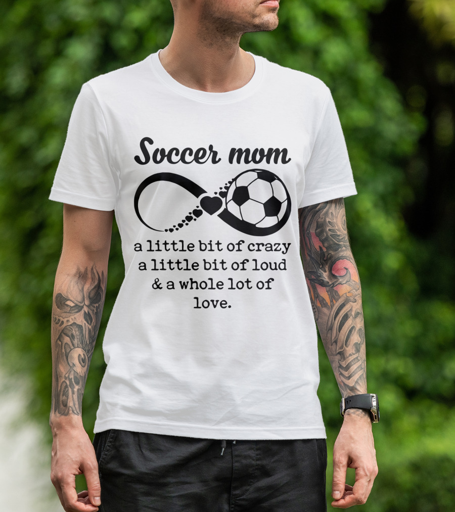 Soccer Mom A Little Bit Of Crazy A Little Bit Of Loud And A Whole Lot Of Love T-Shirt
