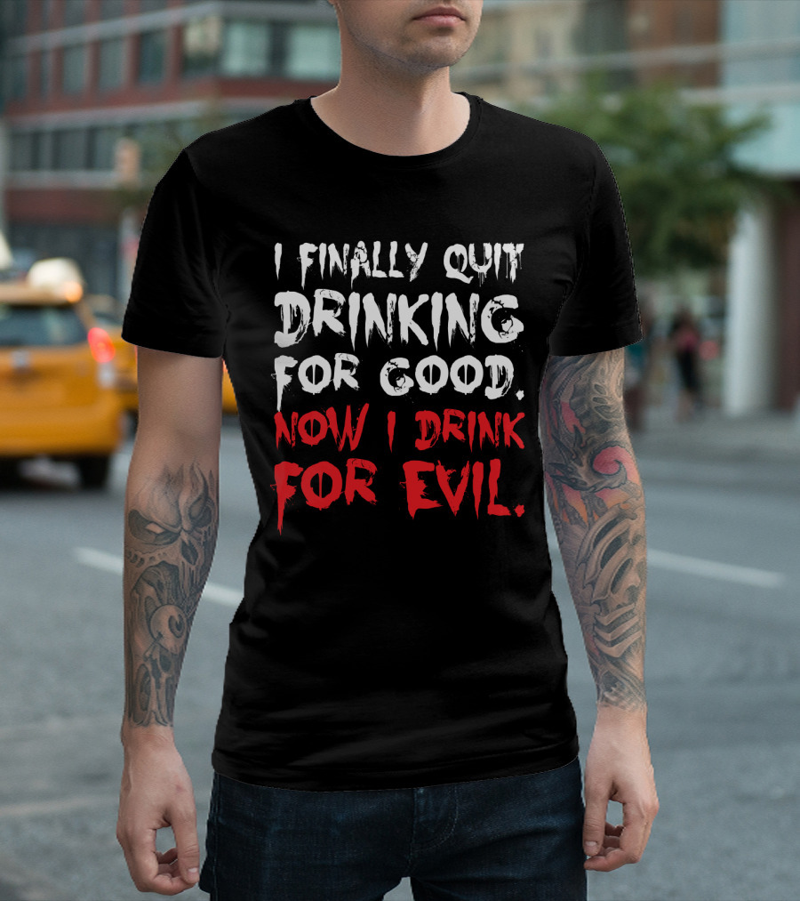 I Finally Quit Drinking for Good Now I Drink for Evil Statement in Bold White and Red Letters T-Shirt