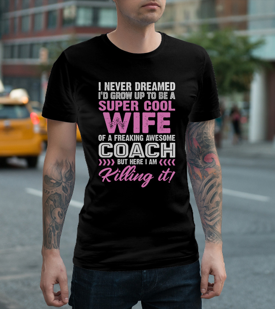 I Never Dreamed I'd Grow Up To Be A Super Cool Wife Of A Freaking Awesome Coach But Here I Am Killing It T-Shirt
