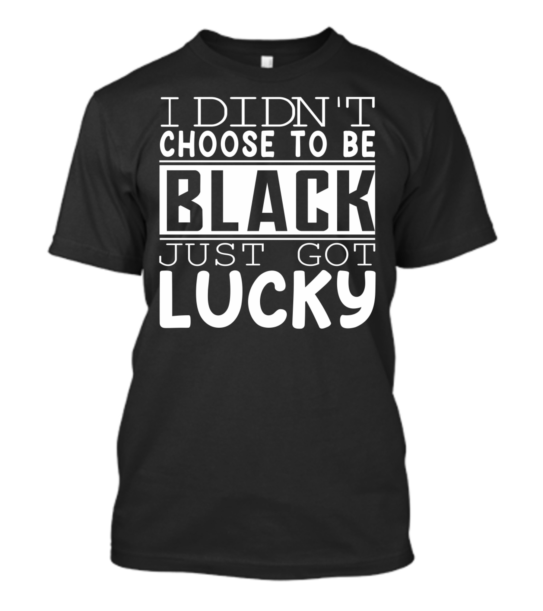 I Didn't Choose To Be Black Just Got Lucky Black Month History T-Shirt