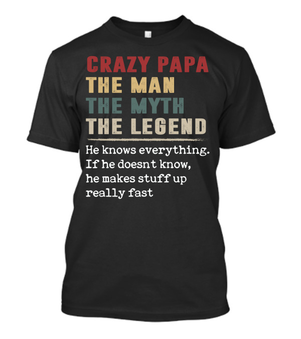 CRAZY PAPA THE MAN THE MYTH THE LEGEND HE KNOWS EVERYTHING IF HE DOESN'T KNOW HE MAKES STUFF UP REALLY FAST T-Shirt