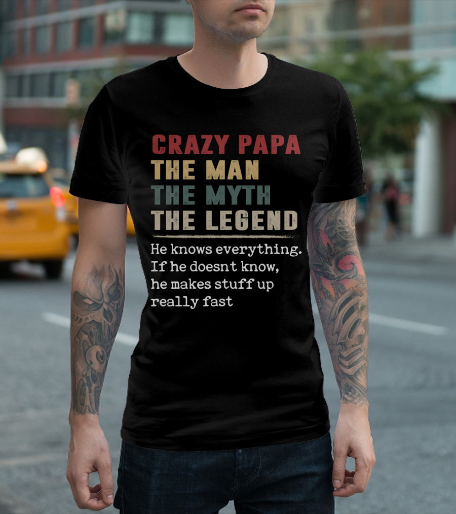 CRAZY PAPA THE MAN THE MYTH THE LEGEND HE KNOWS EVERYTHING IF HE DOESN'T KNOW HE MAKES STUFF UP REALLY FAST T-Shirt