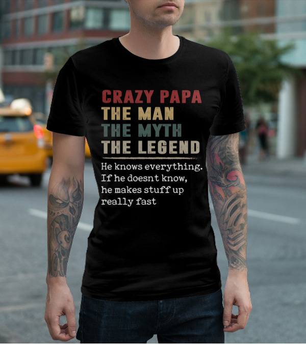 CRAZY PAPA THE MAN THE MYTH THE LEGEND HE KNOWS EVERYTHING IF HE DOESN'T KNOW HE MAKES STUFF UP REALLY FAST T-Shirt