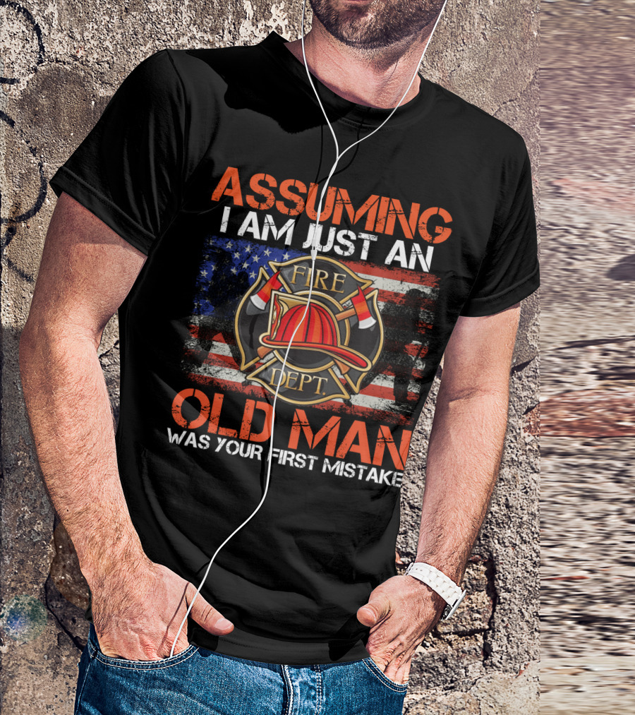 Assuming I Am Just An Old Man Was Your First Mistake Fire Dept American Flag T-Shirt