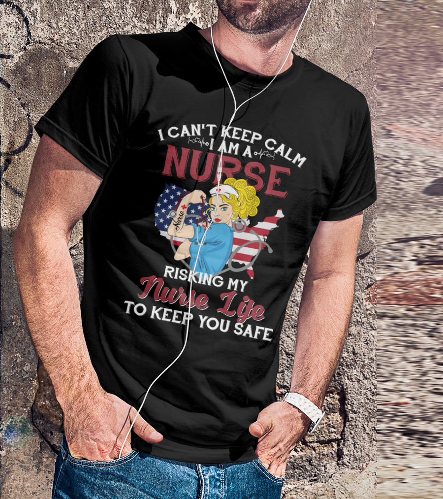 I Can't Keep Calm I Am A Nurse Risking My Nurse Life To Keep You Safe USA Tattoo And Stethoscope Heroine T-Shirt