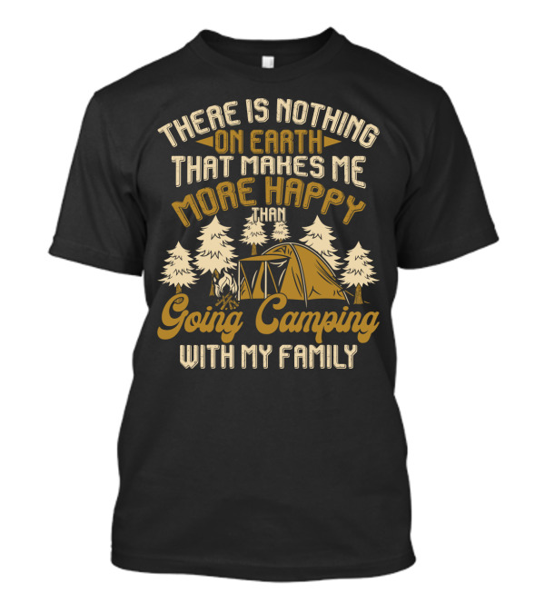 There Is Nothing On Earth That Makes Me More Happy Than Going Camping With My Family T-Shirt