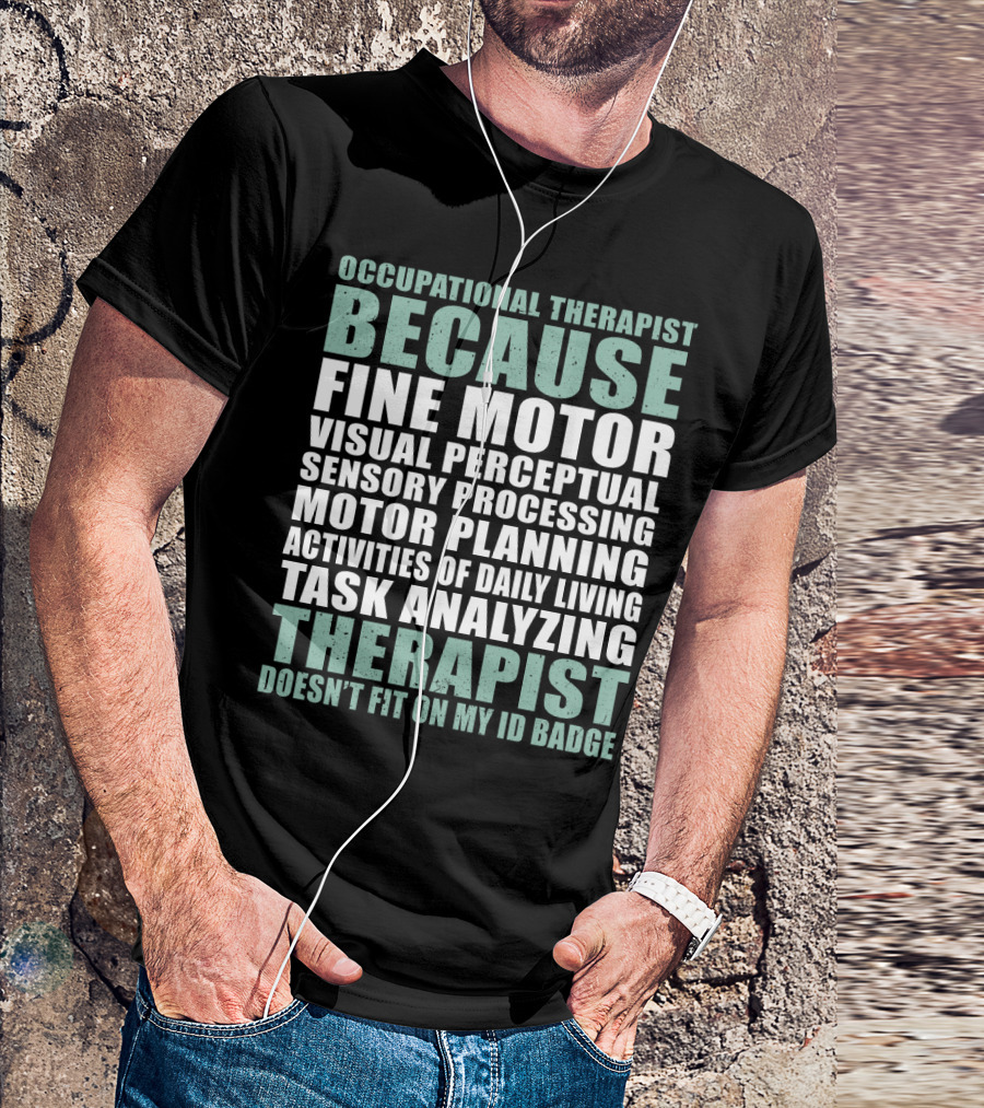 Occupational Therapist Because Fine Motor Visual Perceptual Sensory Processing Motor Planning Activities Of Daily Living Task Analyzing Therapist Doesn't Fit On My ID Badge T-Shirt