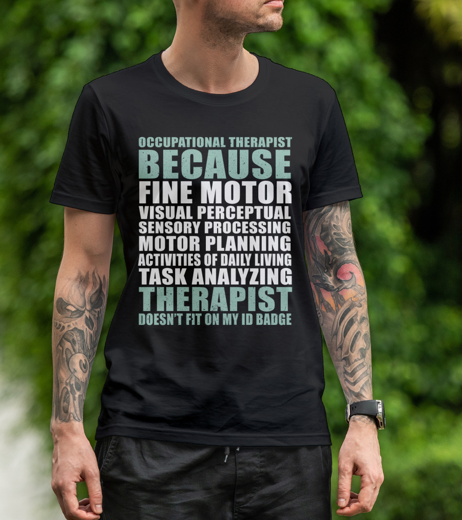 Occupational Therapist Because Fine Motor Visual Perceptual Sensory Processing Motor Planning Activities Of Daily Living Task Analyzing Therapist Doesn't Fit On My ID Badge T-Shirt
