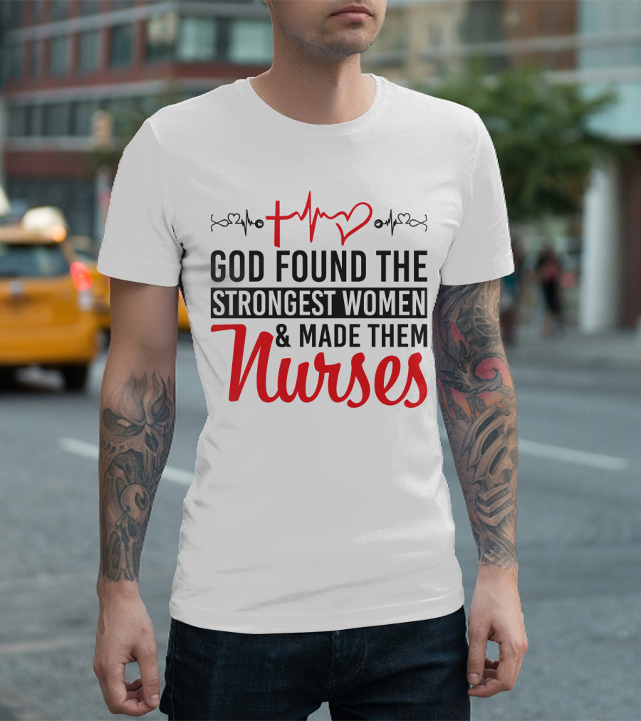 God Found The Strongest Women And Made Them Nurses Heartbeat T-Shirt