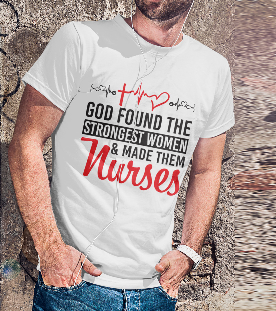 God Found The Strongest Women And Made Them Nurses Heartbeat T-Shirt
