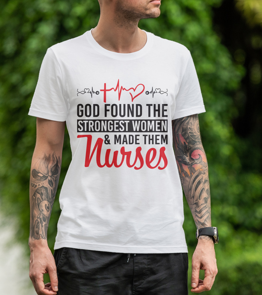 God Found The Strongest Women And Made Them Nurses Heartbeat T-Shirt