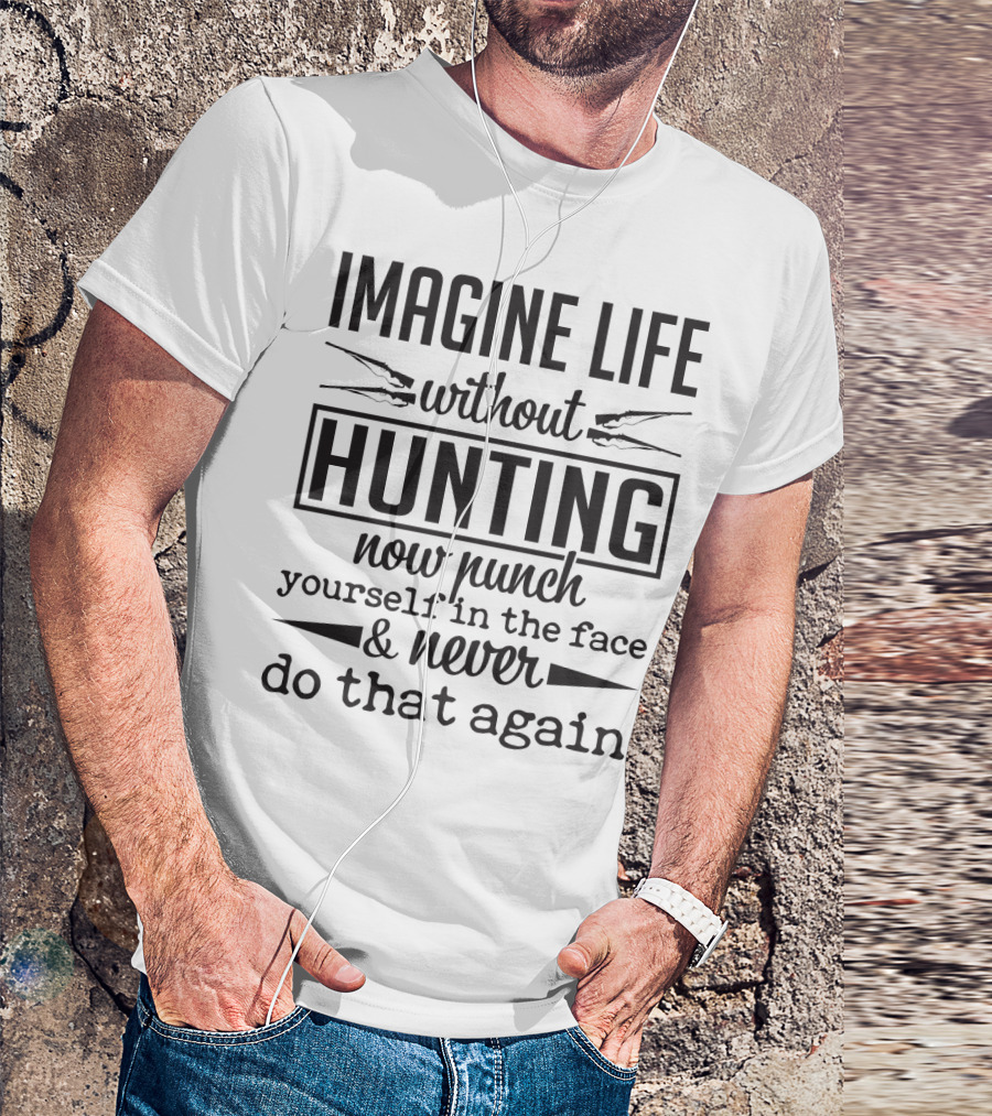 Imagine Life Without Hunting Now Punch Yourself In The Face And Never Do That Again T-Shirt