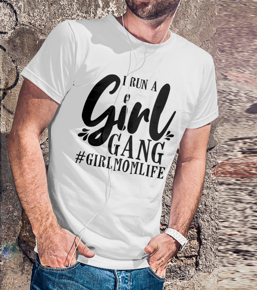 I Run A Girl Gang #GirlMomLife T-Shirt