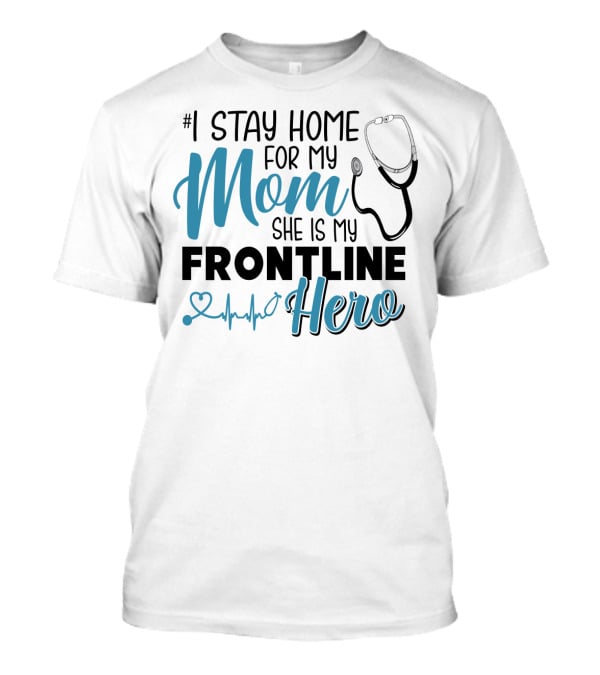 1 Stay Home For My Mom She Is My Frontline Hero Stethoscope Heartbeat T-Shirt