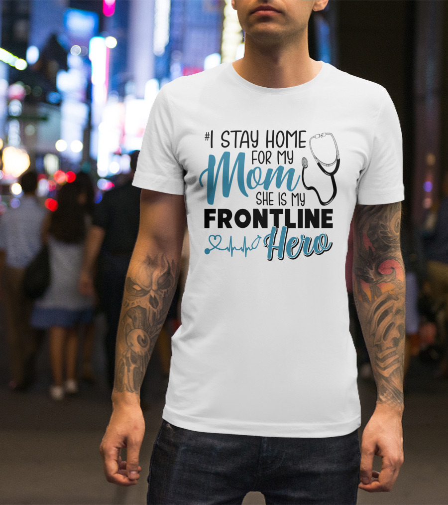 1 Stay Home For My Mom She Is My Frontline Hero Stethoscope Heartbeat T-Shirt