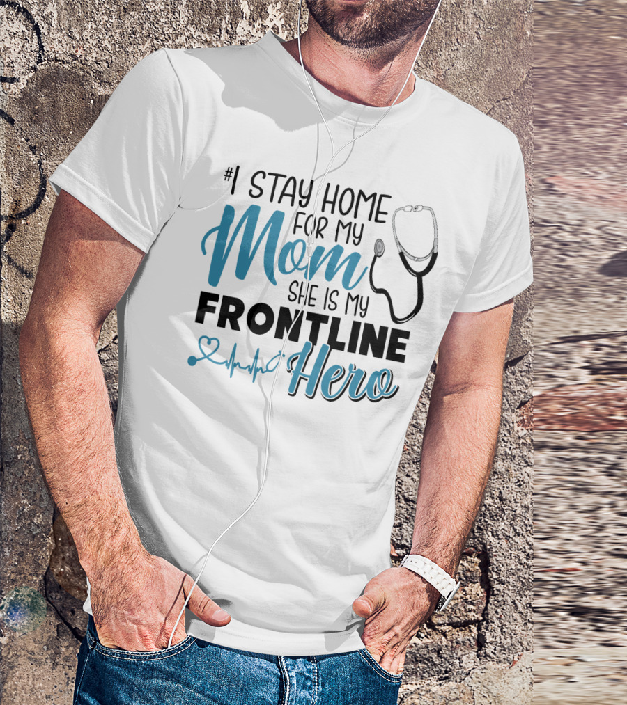 1 Stay Home For My Mom She Is My Frontline Hero Stethoscope Heartbeat T-Shirt