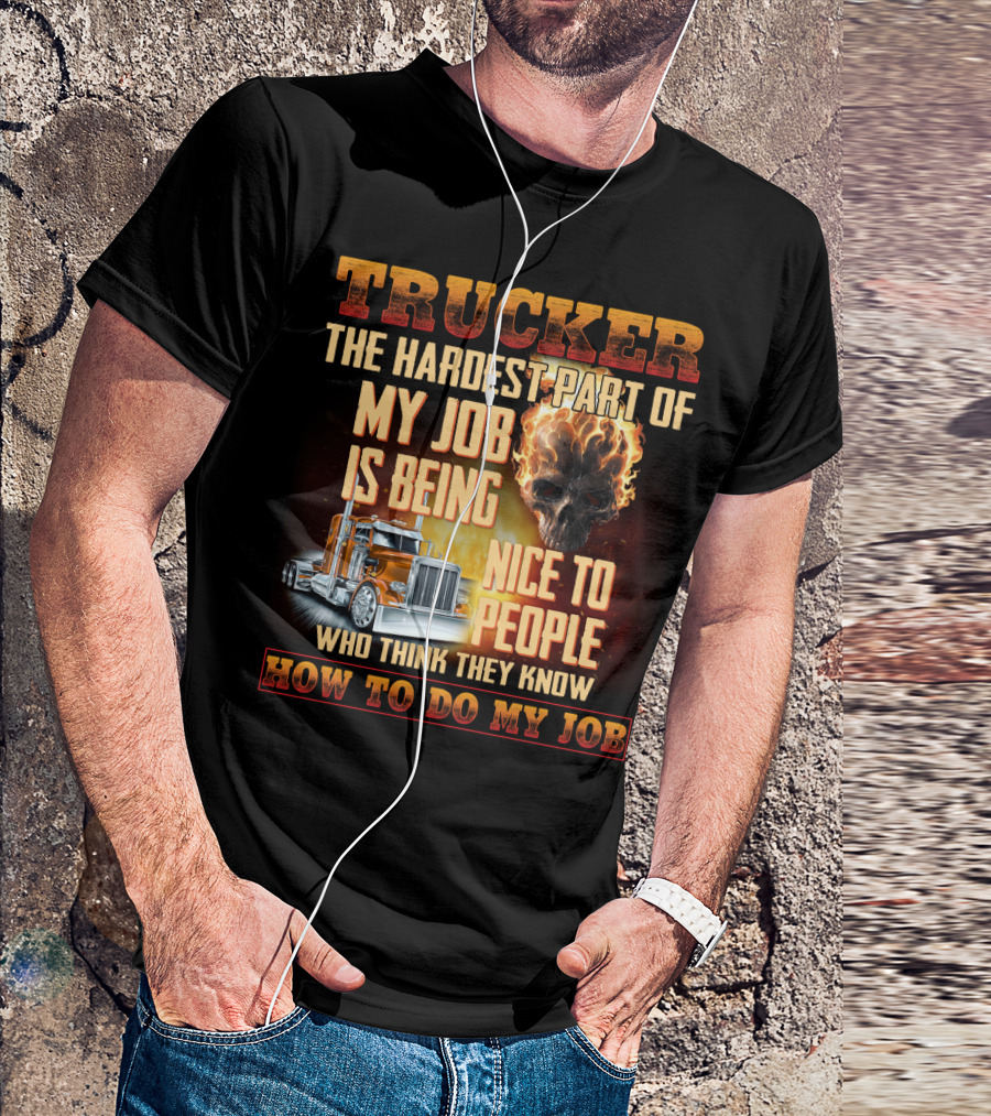Trucker Hardest Part Of My Job Is Being Nice To People Who Think They Know How To Do My Job T-Shirt