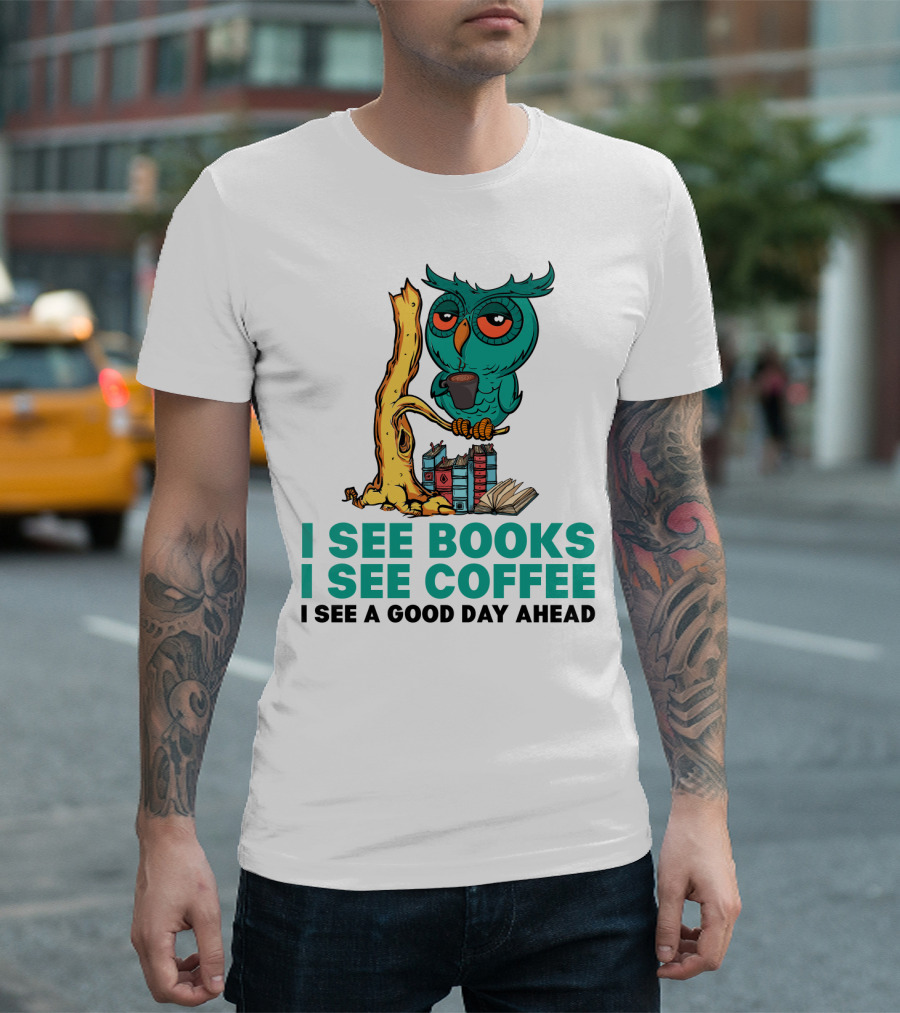 I See Books I See Coffee I See A Good Day Ahead Owl With Coffee And Books T-Shirt